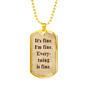 It's Fine. I'm Fine. Everything is Fine. Boyfriend gift, Inspirational quote, Dog Tag Military Necklace, Motivational quote, Positive quote