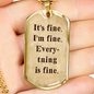 It's Fine. I'm Fine. Everything is Fine. Boyfriend gift, Inspirational quote, Dog Tag Military Necklace, Motivational quote, Positive quote
