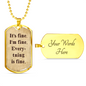 It's Fine. I'm Fine. Everything is Fine. Boyfriend gift, Inspirational quote, Dog Tag Military Necklace, Motivational quote, Positive quote